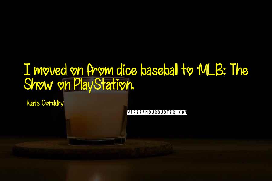 Nate Corddry Quotes: I moved on from dice baseball to 'MLB: The Show' on PlayStation.