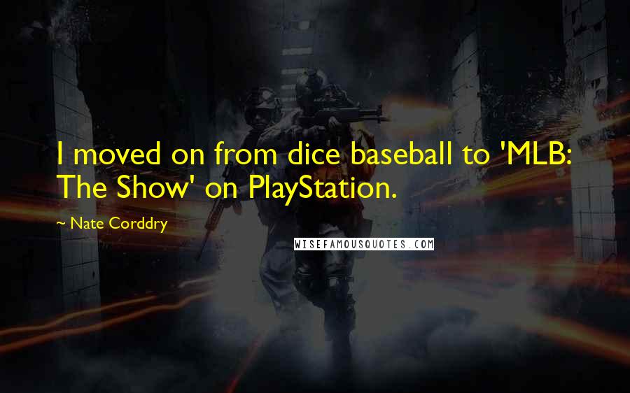 Nate Corddry Quotes: I moved on from dice baseball to 'MLB: The Show' on PlayStation.