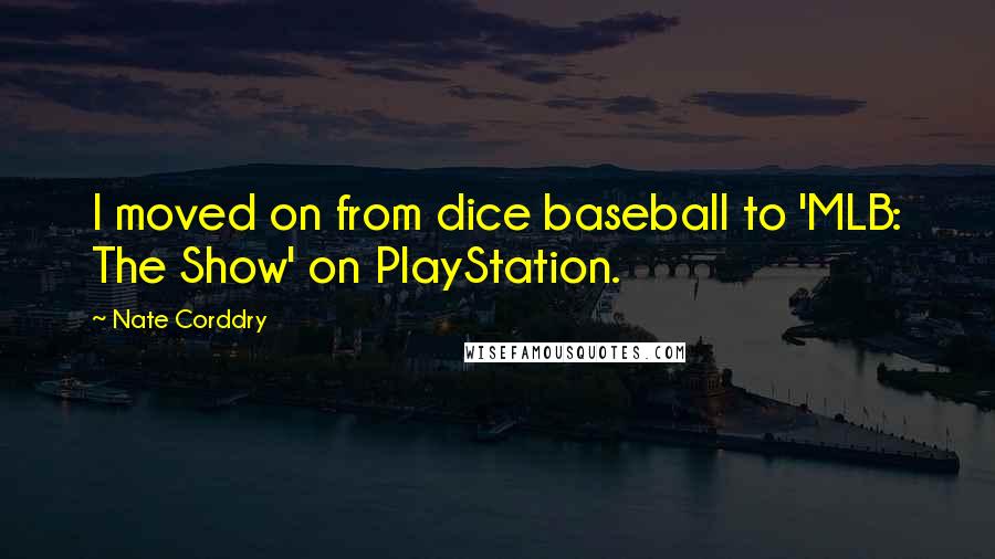 Nate Corddry Quotes: I moved on from dice baseball to 'MLB: The Show' on PlayStation.