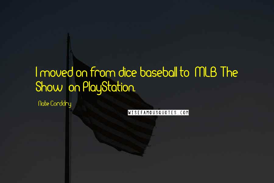 Nate Corddry Quotes: I moved on from dice baseball to 'MLB: The Show' on PlayStation.