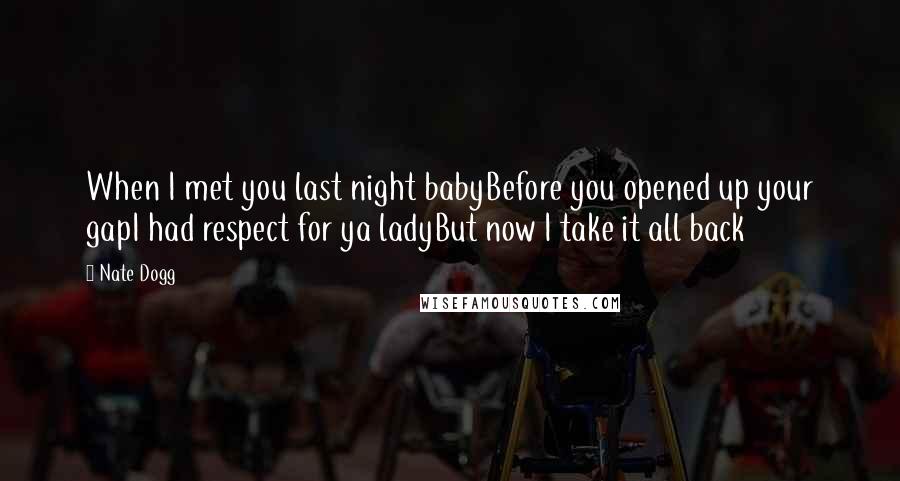 Nate Dogg Quotes: When I met you last night babyBefore you opened up your gapI had respect for ya ladyBut now I take it all back