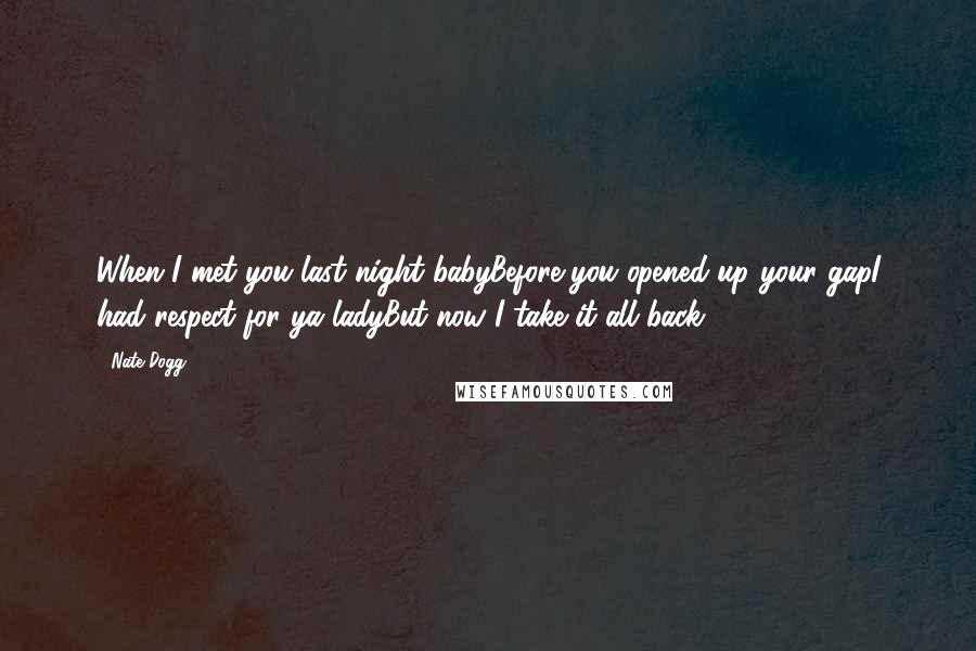 Nate Dogg Quotes: When I met you last night babyBefore you opened up your gapI had respect for ya ladyBut now I take it all back