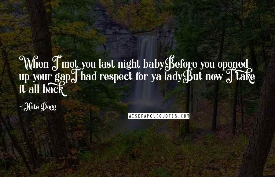 Nate Dogg Quotes: When I met you last night babyBefore you opened up your gapI had respect for ya ladyBut now I take it all back