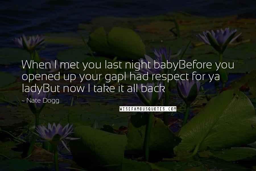 Nate Dogg Quotes: When I met you last night babyBefore you opened up your gapI had respect for ya ladyBut now I take it all back