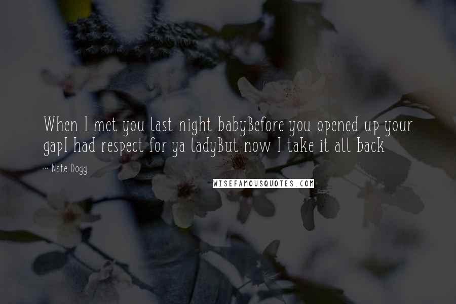 Nate Dogg Quotes: When I met you last night babyBefore you opened up your gapI had respect for ya ladyBut now I take it all back