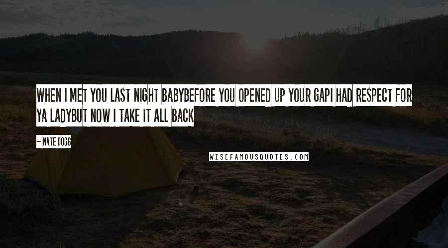 Nate Dogg Quotes: When I met you last night babyBefore you opened up your gapI had respect for ya ladyBut now I take it all back