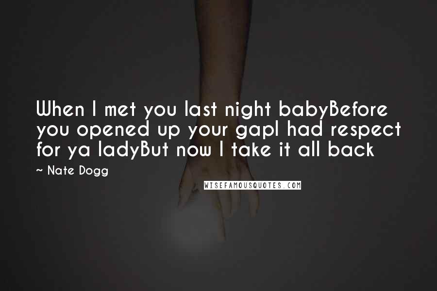 Nate Dogg Quotes: When I met you last night babyBefore you opened up your gapI had respect for ya ladyBut now I take it all back