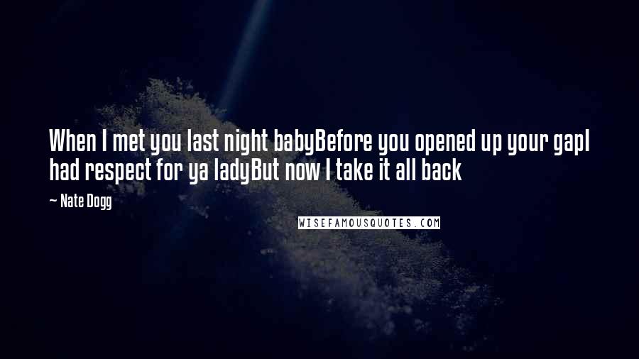 Nate Dogg Quotes: When I met you last night babyBefore you opened up your gapI had respect for ya ladyBut now I take it all back