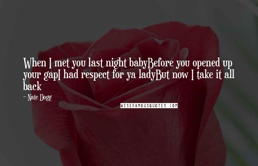 Nate Dogg Quotes: When I met you last night babyBefore you opened up your gapI had respect for ya ladyBut now I take it all back