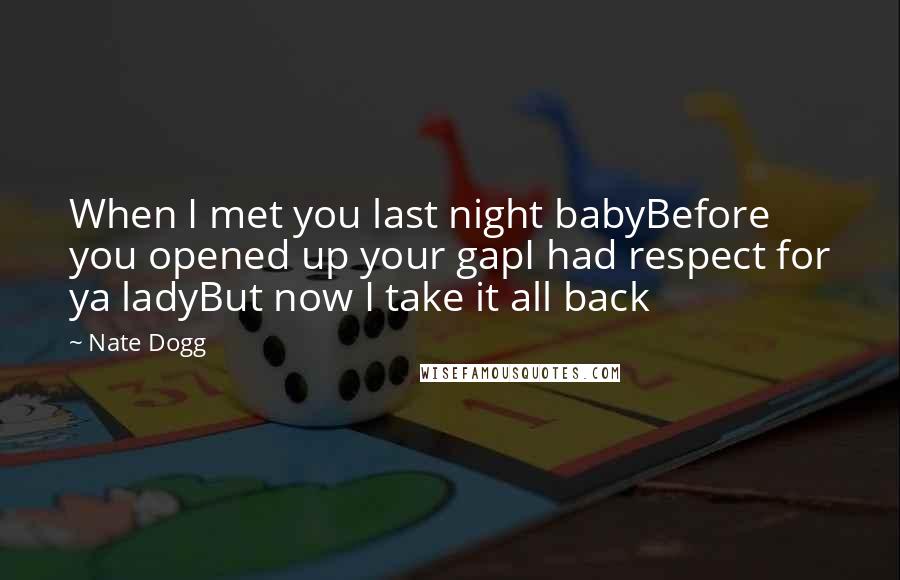 Nate Dogg Quotes: When I met you last night babyBefore you opened up your gapI had respect for ya ladyBut now I take it all back