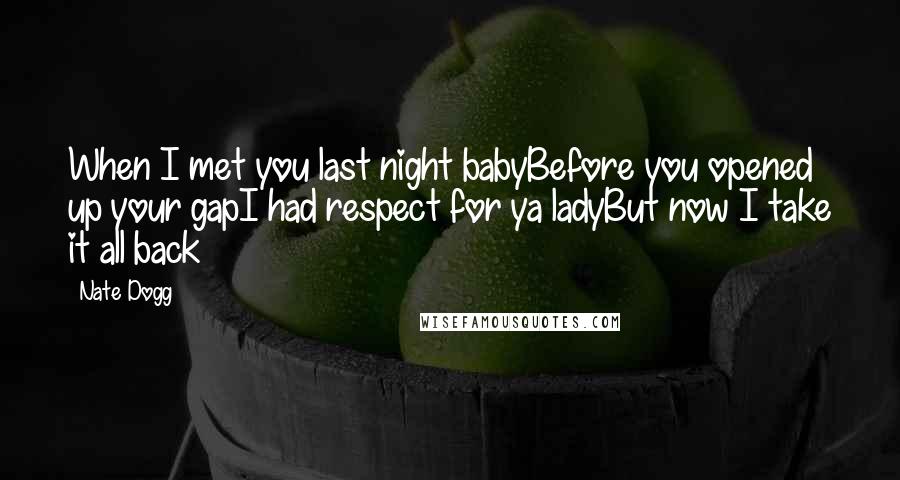 Nate Dogg Quotes: When I met you last night babyBefore you opened up your gapI had respect for ya ladyBut now I take it all back