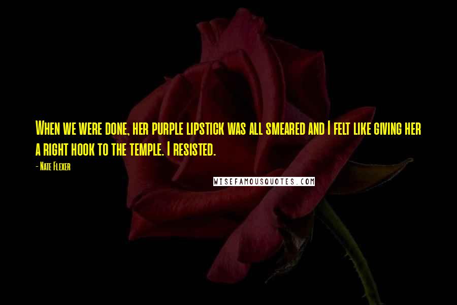 Nate Flexer Quotes: When we were done, her purple lipstick was all smeared and I felt like giving her a right hook to the temple. I resisted.