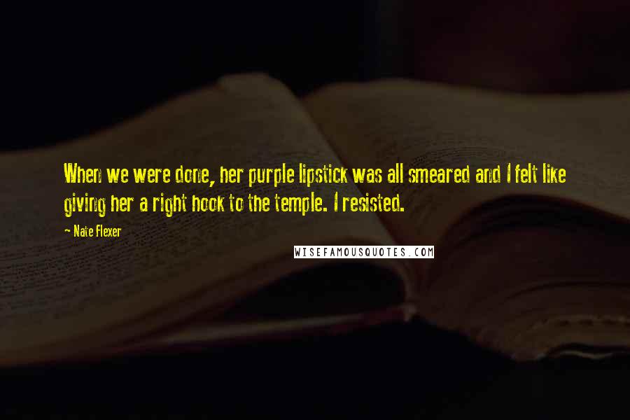 Nate Flexer Quotes: When we were done, her purple lipstick was all smeared and I felt like giving her a right hook to the temple. I resisted.