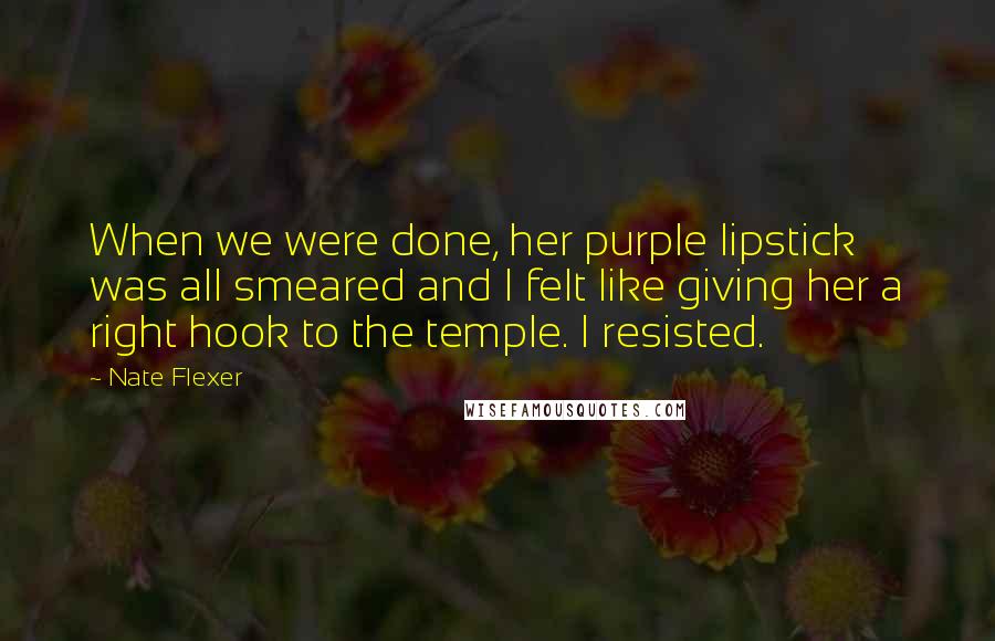 Nate Flexer Quotes: When we were done, her purple lipstick was all smeared and I felt like giving her a right hook to the temple. I resisted.