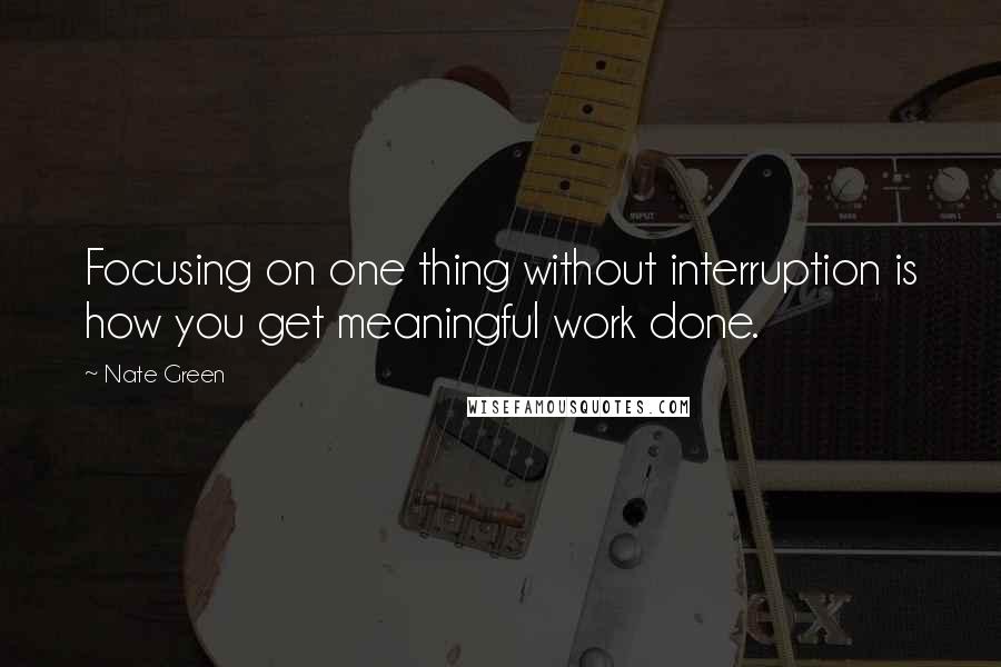 Nate Green Quotes: Focusing on one thing without interruption is how you get meaningful work done.