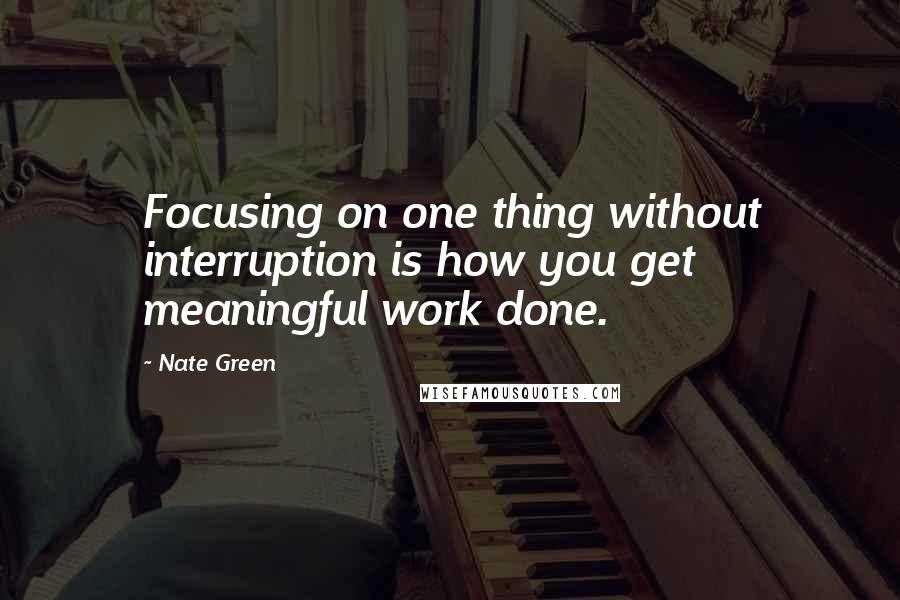 Nate Green Quotes: Focusing on one thing without interruption is how you get meaningful work done.