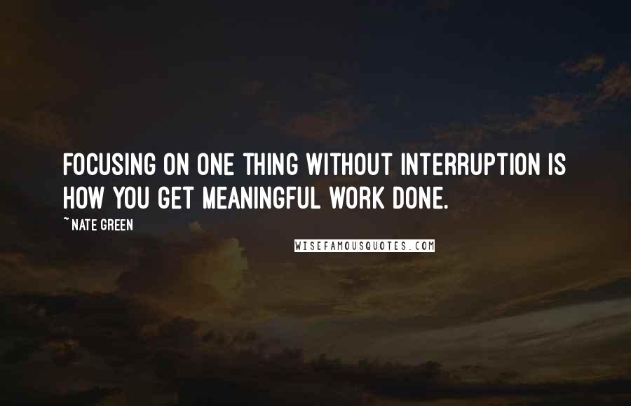 Nate Green Quotes: Focusing on one thing without interruption is how you get meaningful work done.