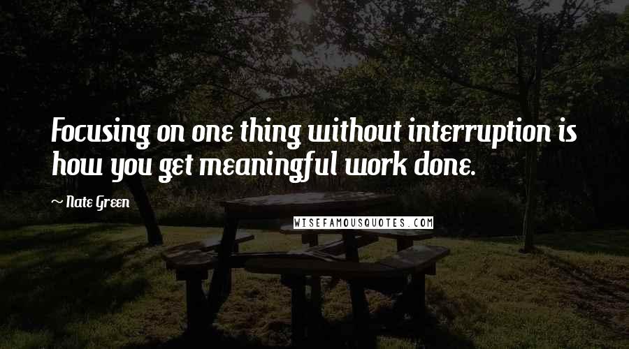 Nate Green Quotes: Focusing on one thing without interruption is how you get meaningful work done.