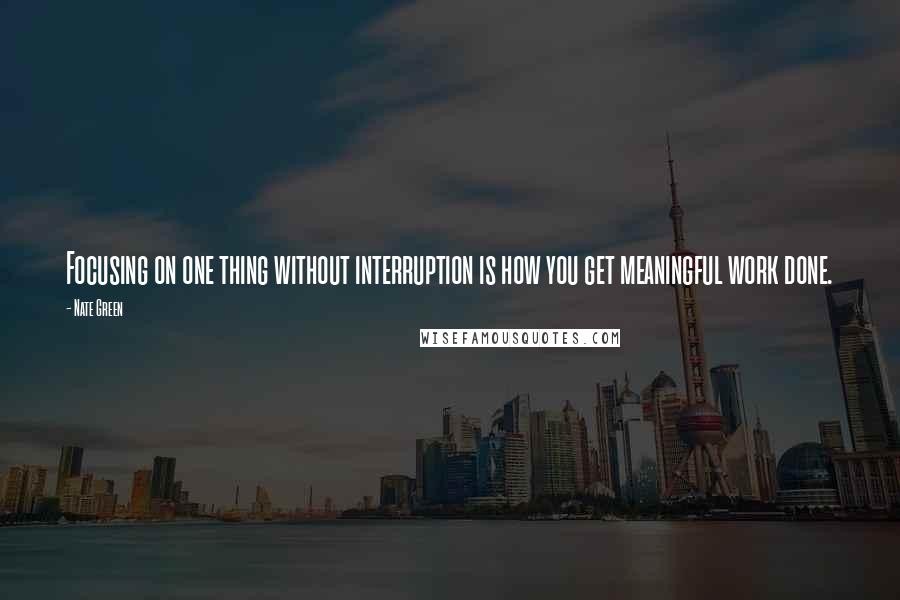 Nate Green Quotes: Focusing on one thing without interruption is how you get meaningful work done.