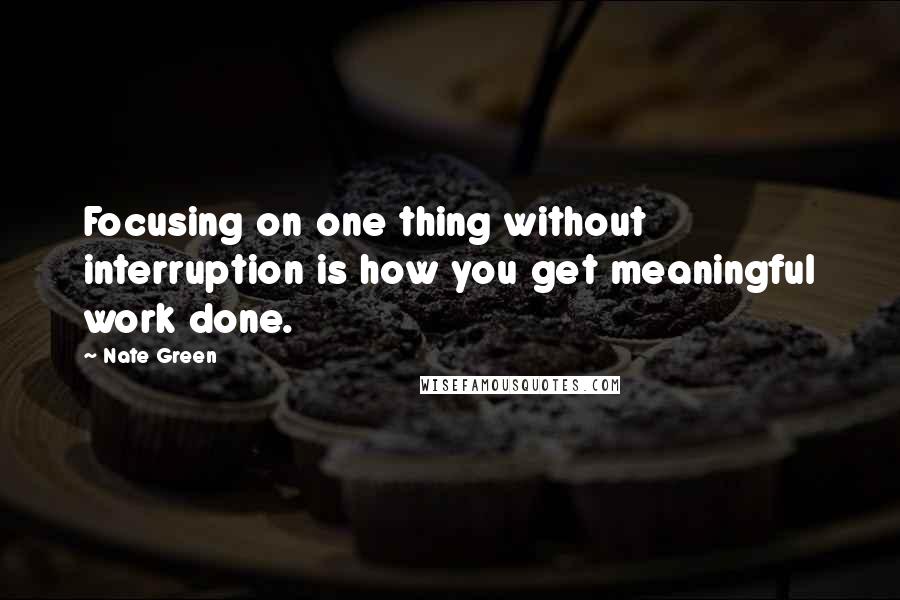 Nate Green Quotes: Focusing on one thing without interruption is how you get meaningful work done.