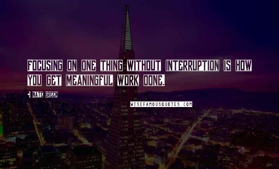 Nate Green Quotes: Focusing on one thing without interruption is how you get meaningful work done.