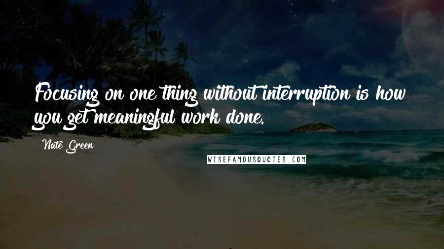 Nate Green Quotes: Focusing on one thing without interruption is how you get meaningful work done.