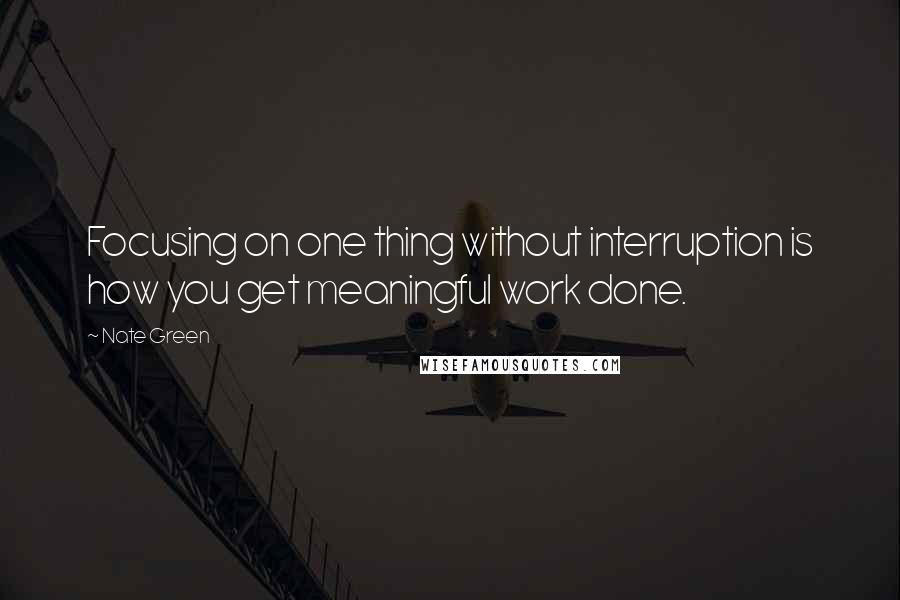 Nate Green Quotes: Focusing on one thing without interruption is how you get meaningful work done.