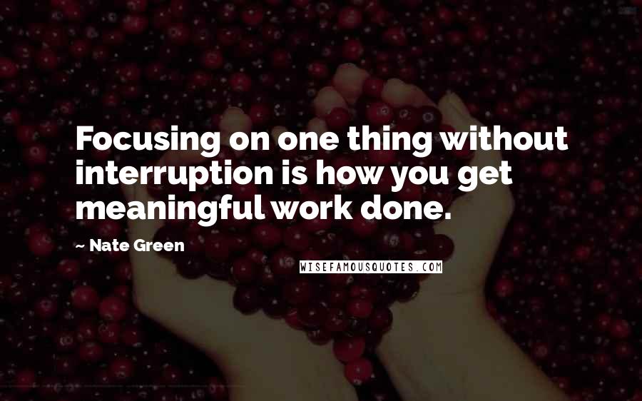 Nate Green Quotes: Focusing on one thing without interruption is how you get meaningful work done.