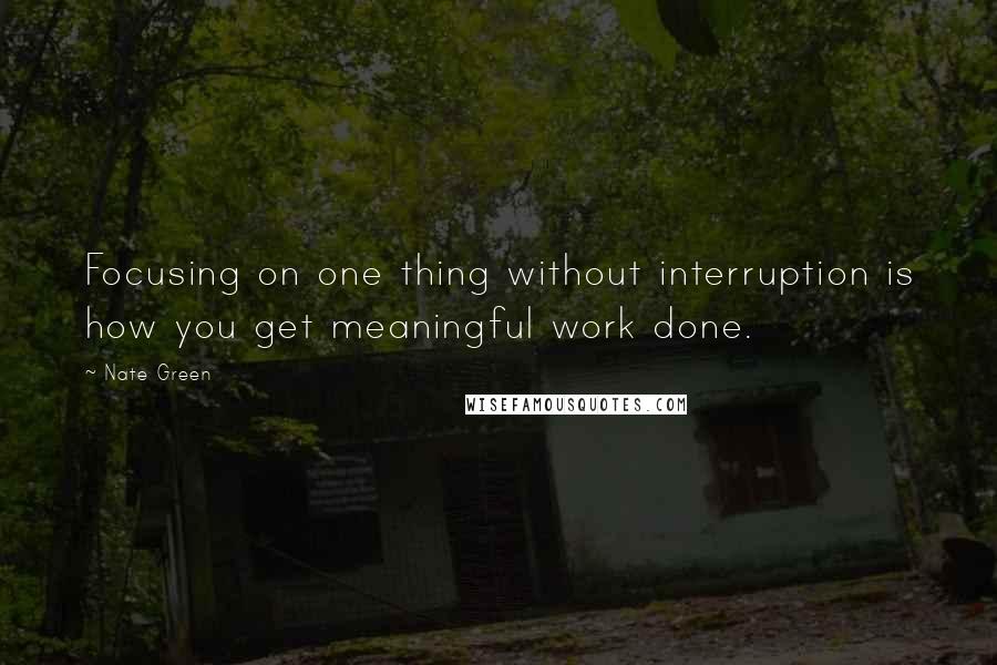 Nate Green Quotes: Focusing on one thing without interruption is how you get meaningful work done.