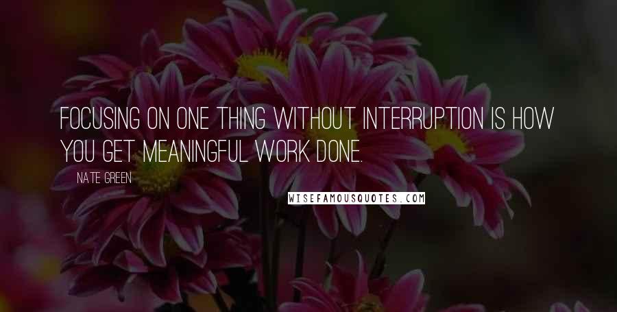 Nate Green Quotes: Focusing on one thing without interruption is how you get meaningful work done.