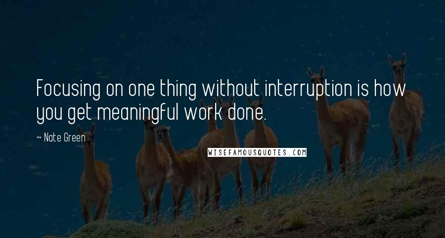 Nate Green Quotes: Focusing on one thing without interruption is how you get meaningful work done.