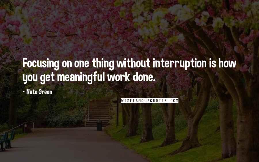 Nate Green Quotes: Focusing on one thing without interruption is how you get meaningful work done.