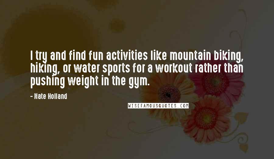 Nate Holland Quotes: I try and find fun activities like mountain biking, hiking, or water sports for a workout rather than pushing weight in the gym.