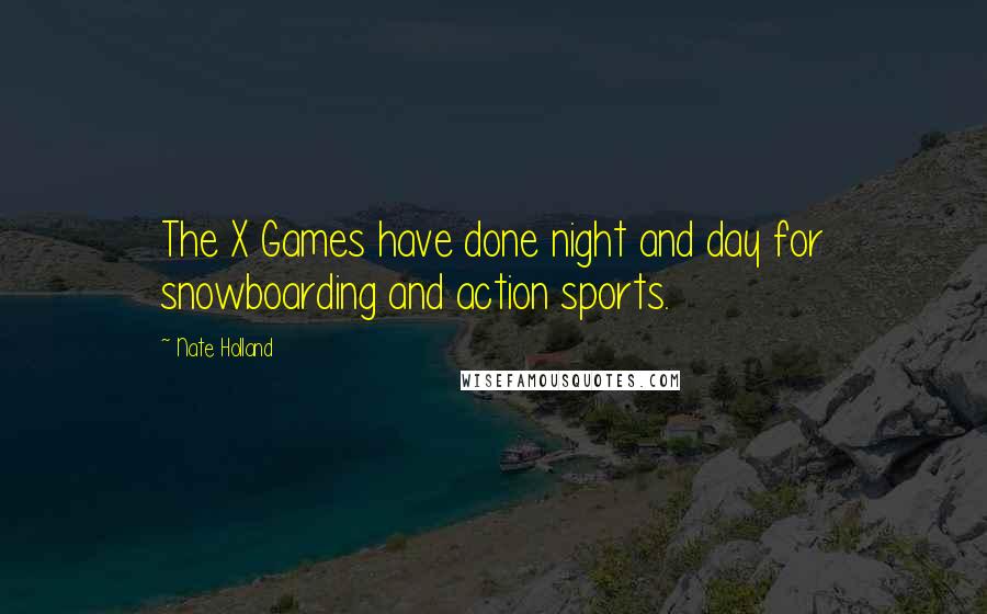 Nate Holland Quotes: The X Games have done night and day for snowboarding and action sports.