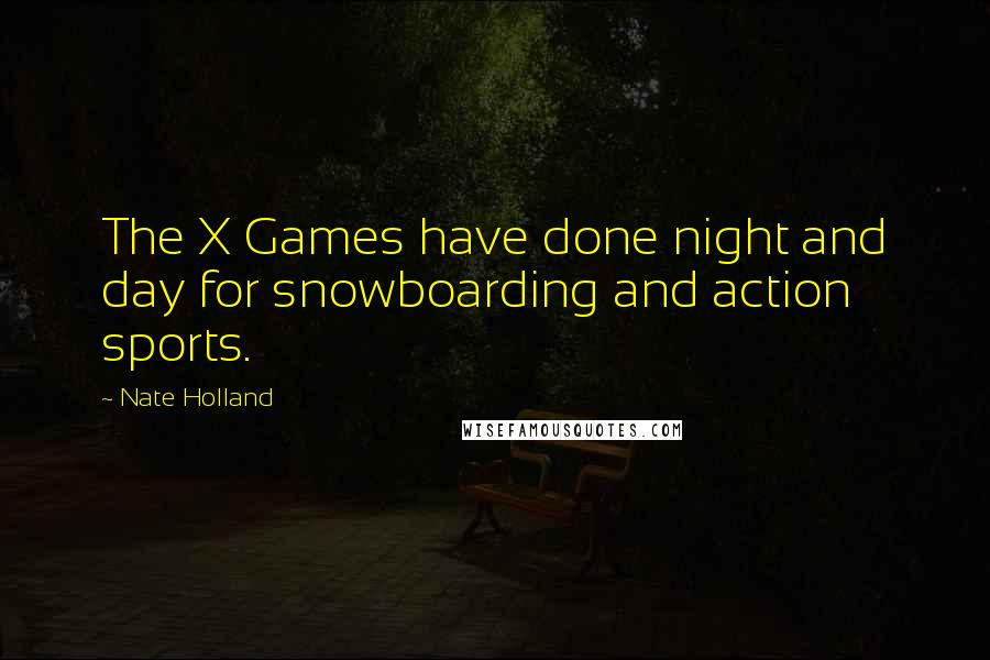 Nate Holland Quotes: The X Games have done night and day for snowboarding and action sports.