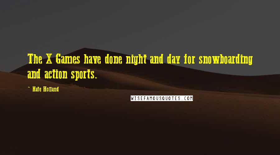 Nate Holland Quotes: The X Games have done night and day for snowboarding and action sports.