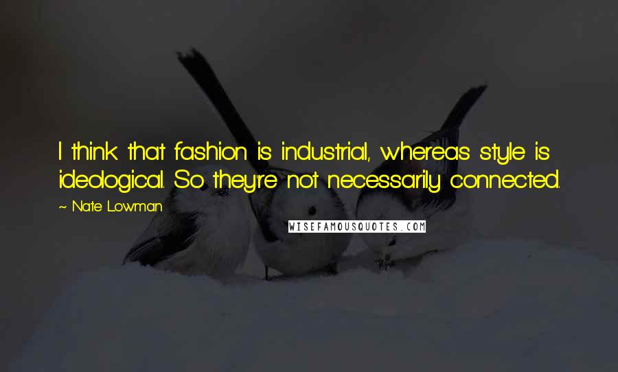 Nate Lowman Quotes: I think that fashion is industrial, whereas style is ideological. So they're not necessarily connected.