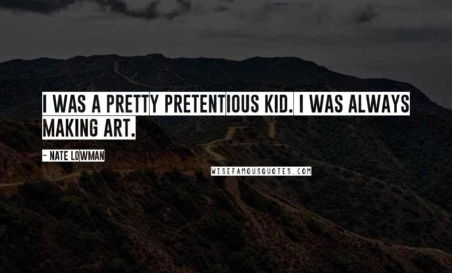 Nate Lowman Quotes: I was a pretty pretentious kid. I was always making art.