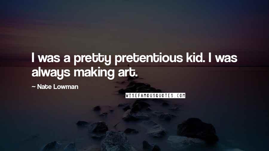 Nate Lowman Quotes: I was a pretty pretentious kid. I was always making art.