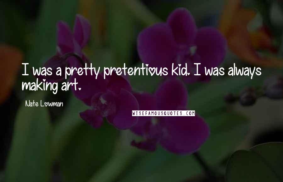 Nate Lowman Quotes: I was a pretty pretentious kid. I was always making art.