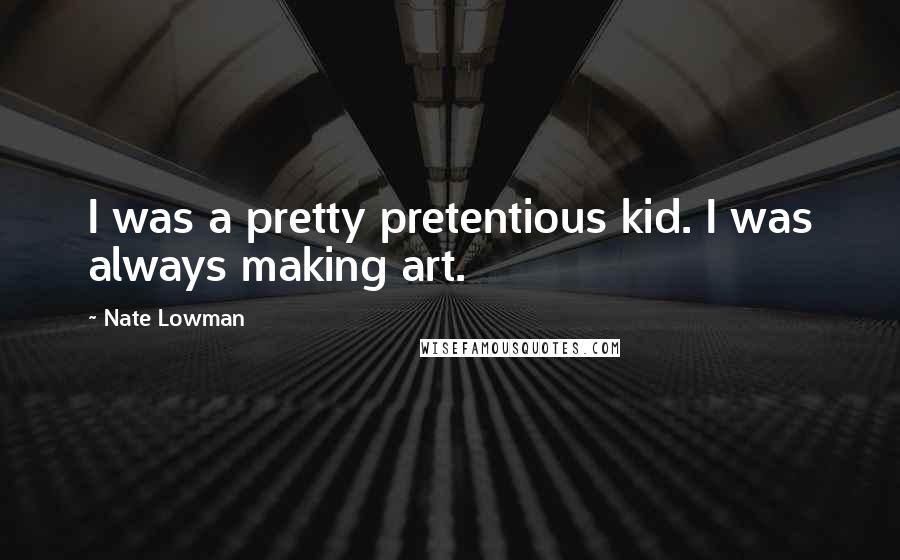 Nate Lowman Quotes: I was a pretty pretentious kid. I was always making art.