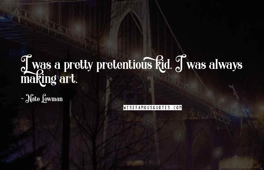 Nate Lowman Quotes: I was a pretty pretentious kid. I was always making art.