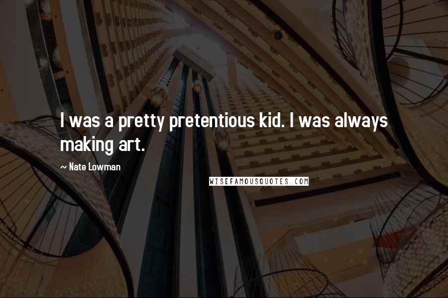 Nate Lowman Quotes: I was a pretty pretentious kid. I was always making art.