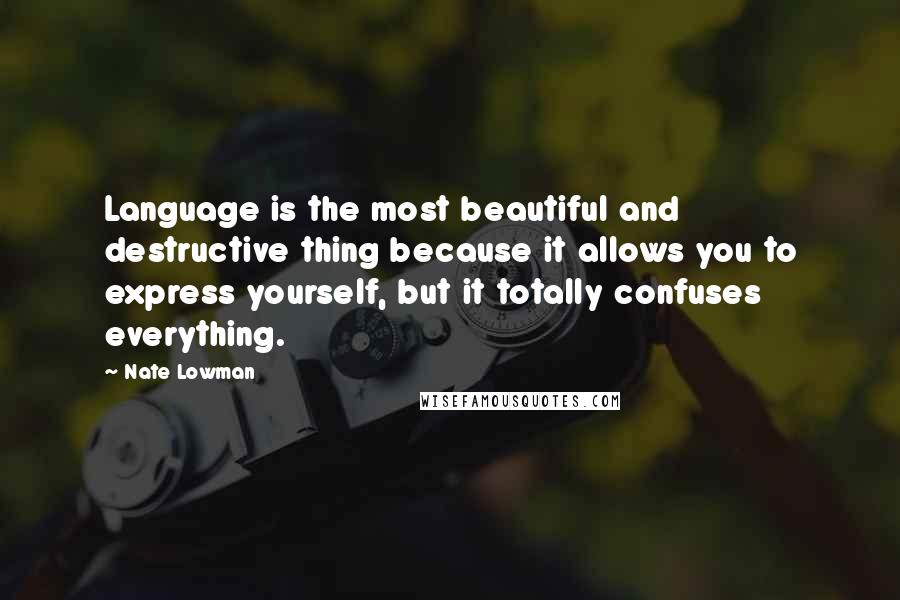 Nate Lowman Quotes: Language is the most beautiful and destructive thing because it allows you to express yourself, but it totally confuses everything.