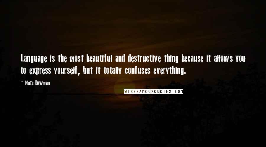 Nate Lowman Quotes: Language is the most beautiful and destructive thing because it allows you to express yourself, but it totally confuses everything.