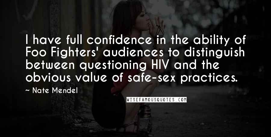 Nate Mendel Quotes: I have full confidence in the ability of Foo Fighters' audiences to distinguish between questioning HIV and the obvious value of safe-sex practices.