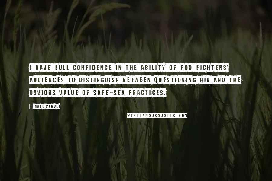 Nate Mendel Quotes: I have full confidence in the ability of Foo Fighters' audiences to distinguish between questioning HIV and the obvious value of safe-sex practices.