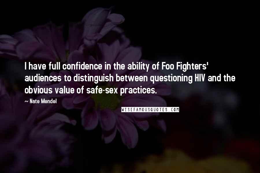 Nate Mendel Quotes: I have full confidence in the ability of Foo Fighters' audiences to distinguish between questioning HIV and the obvious value of safe-sex practices.