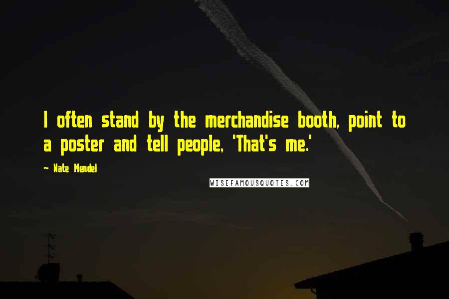 Nate Mendel Quotes: I often stand by the merchandise booth, point to a poster and tell people, 'That's me.'