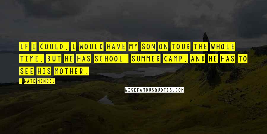 Nate Mendel Quotes: If I could, I would have my son on tour the whole time. But he has school, summer camp, and he has to see his mother.